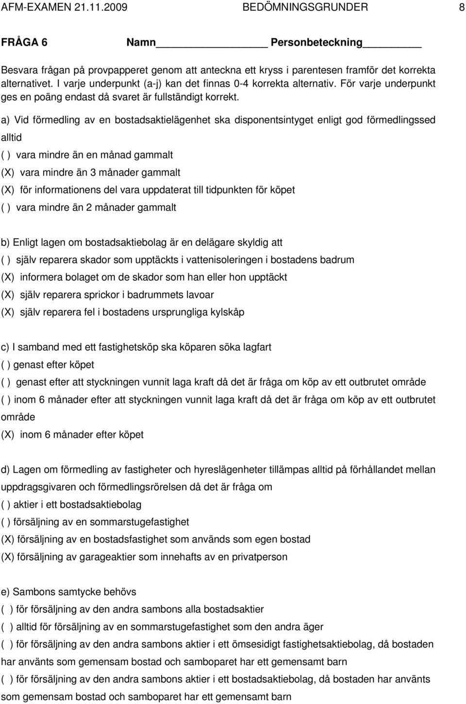 a) Vid förmedling av en bostadsaktielägenhet ska disponentsintyget enligt god förmedlingssed alltid ( ) vara mindre än en månad gammalt (X) vara mindre än 3 månader gammalt (X) för informationens del