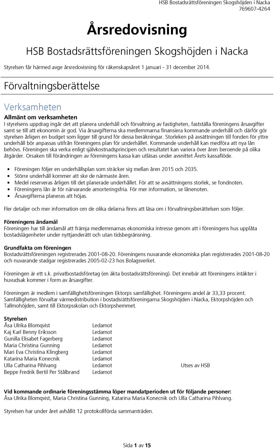 ekonomin är god. Via årsavgifterna ska medlemmarna finansiera kommande underhåll och därför gör styrelsen årligen en budget som ligger till grund för dessa beräkningar.