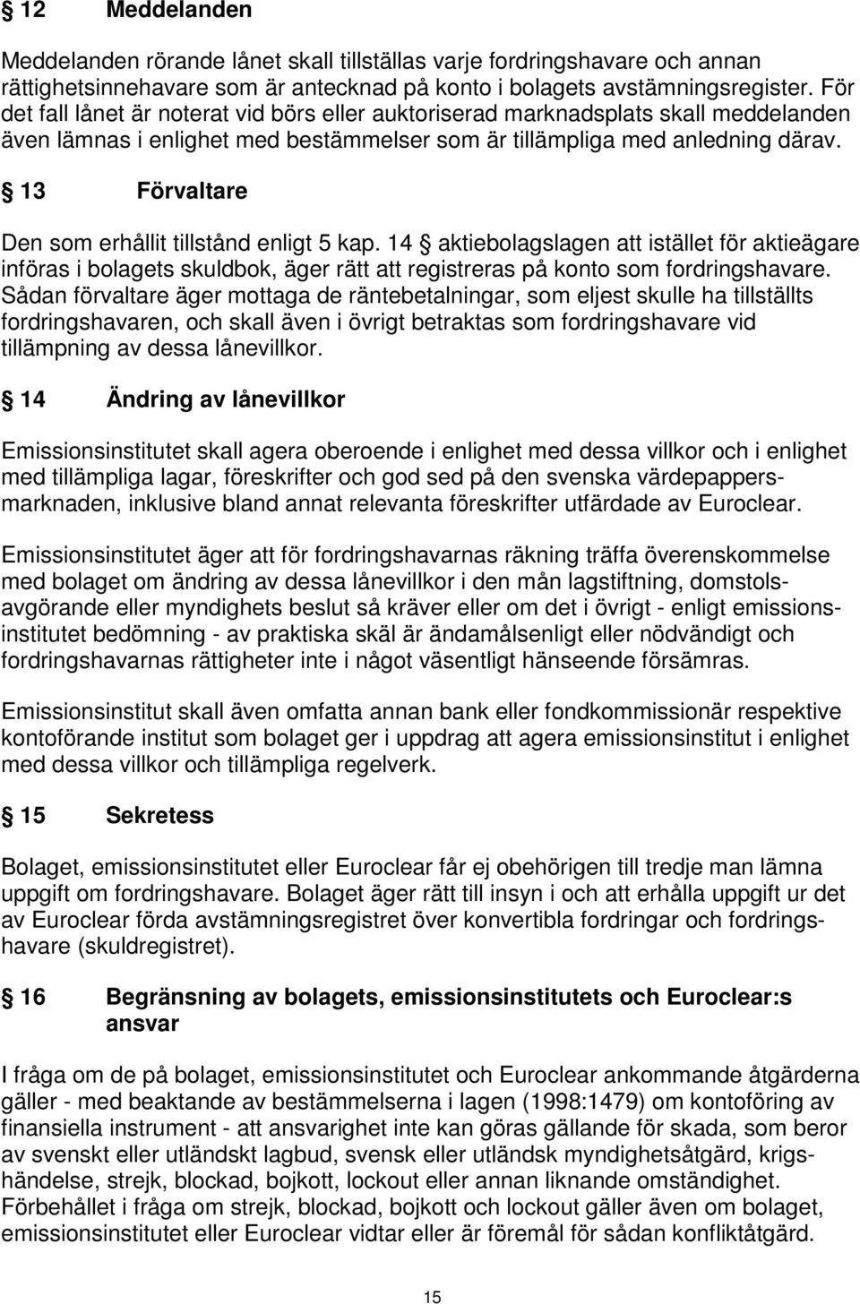 13 Förvaltare Den som erhållit tillstånd enligt 5 kap. 14 aktiebolagslagen att istället för aktieägare införas i bolagets skuldbok, äger rätt att registreras på konto som fordringshavare.