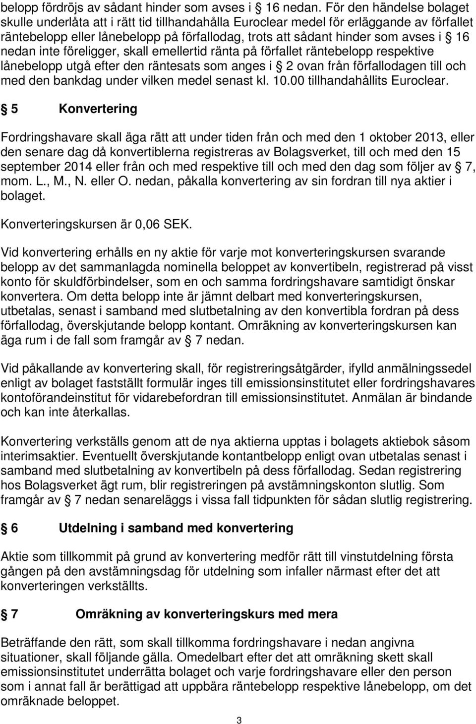 nedan inte föreligger, skall emellertid ränta på förfallet räntebelopp respektive lånebelopp utgå efter den räntesats som anges i 2 ovan från förfallodagen till och med den bankdag under vilken medel