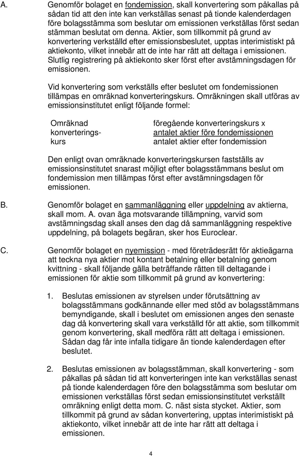 Aktier, som tillkommit på grund av konvertering verkställd efter emissionsbeslutet, upptas interimistiskt på aktiekonto, vilket innebär att de inte har rätt att deltaga i emissionen.