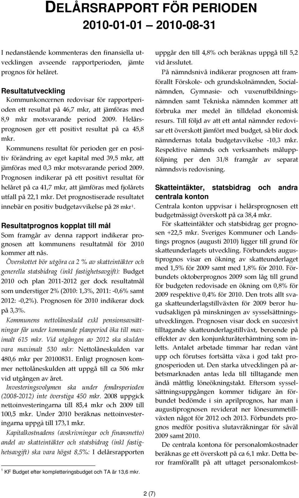 Kommunens resultat för perioden ger en positiv förändring av eget kapital med 39,5 mkr, att jämföras med 0,3 mkr motsvarande period 2009.