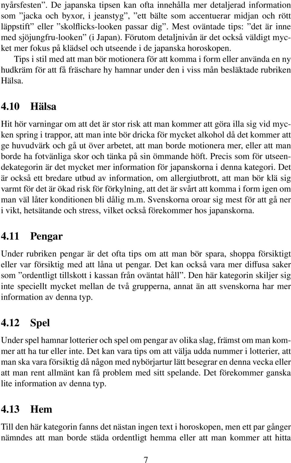 Tips i stil med att man bör motionera för att komma i form eller använda en ny hudkräm för att få fräschare hy hamnar under den i viss mån besläktade rubriken Hälsa. 4.