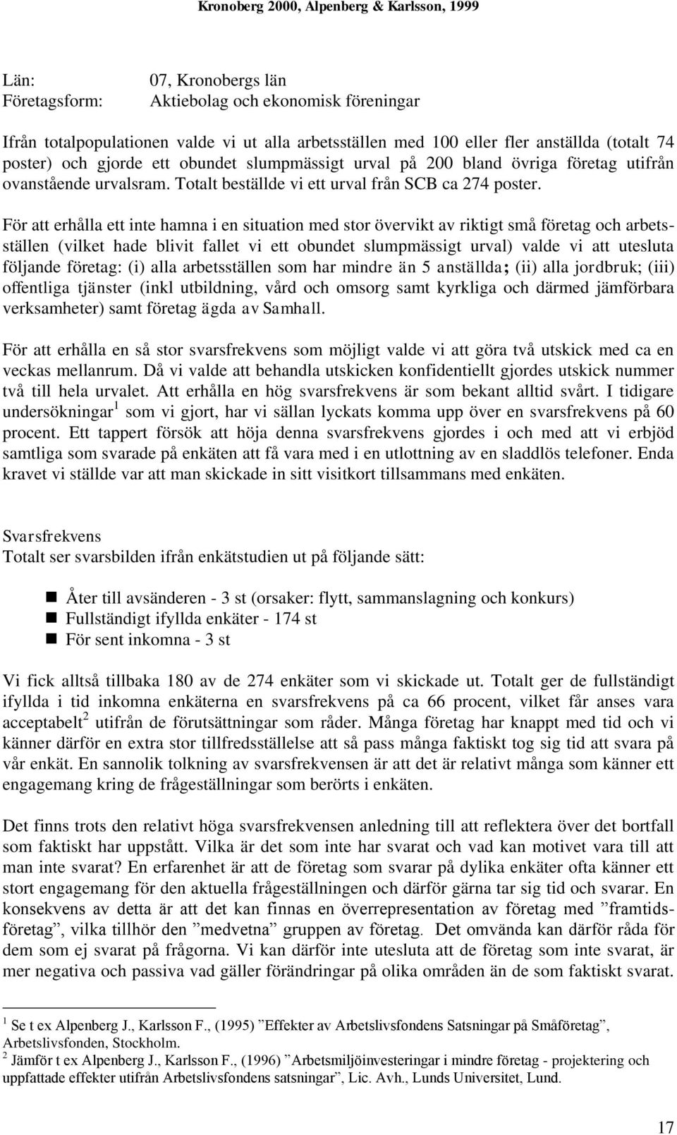 För att erhålla ett inte hamna i en situation med stor övervikt av riktigt små företag och arbetsställen (vilket hade blivit fallet vi ett obundet slumpmässigt urval) valde vi att utesluta följande