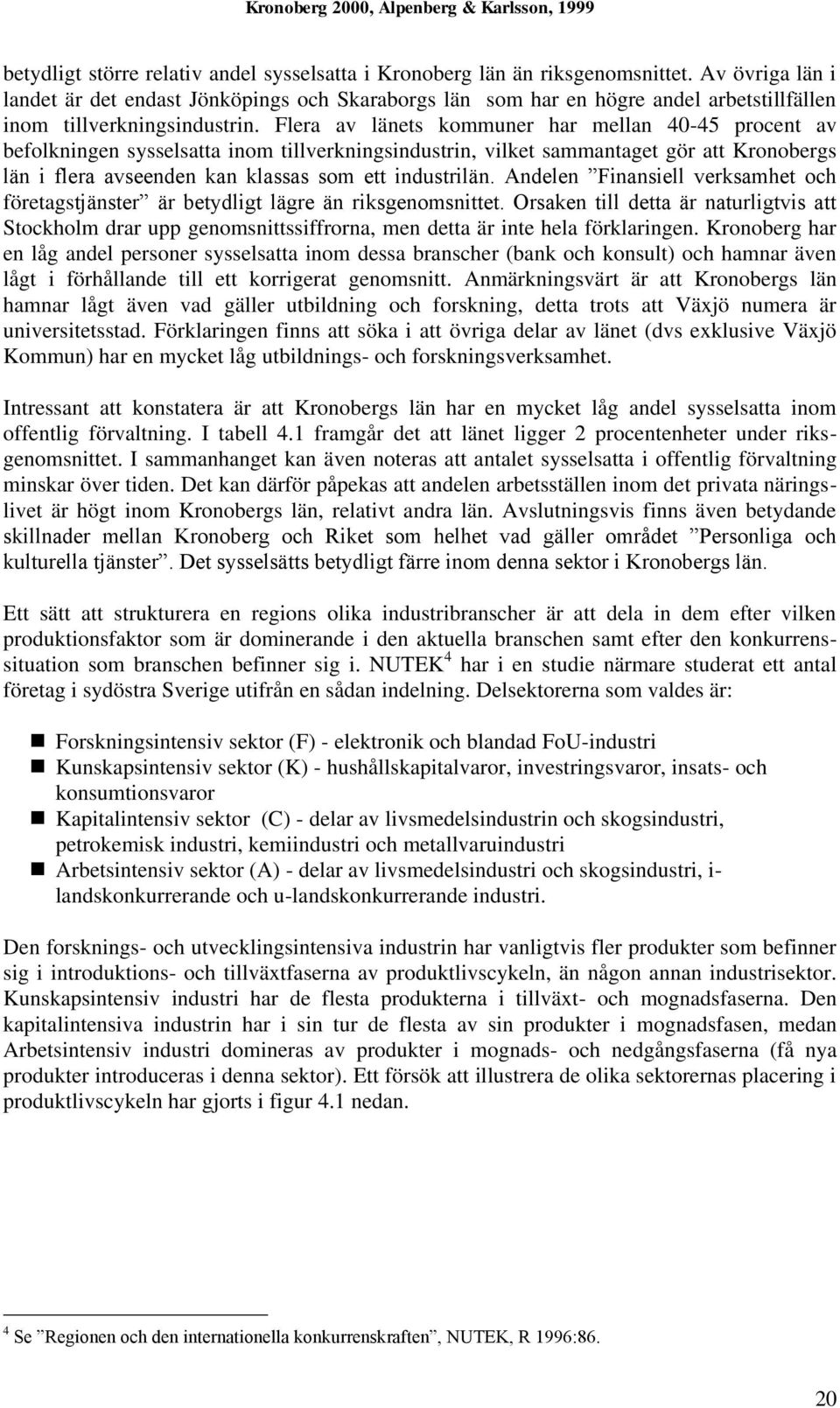 Flera av länets kommuner har mellan 40-45 procent av befolkningen sysselsatta inom tillverkningsindustrin, vilket sammantaget gör att Kronobergs län i flera avseenden kan klassas som ett industrilän.