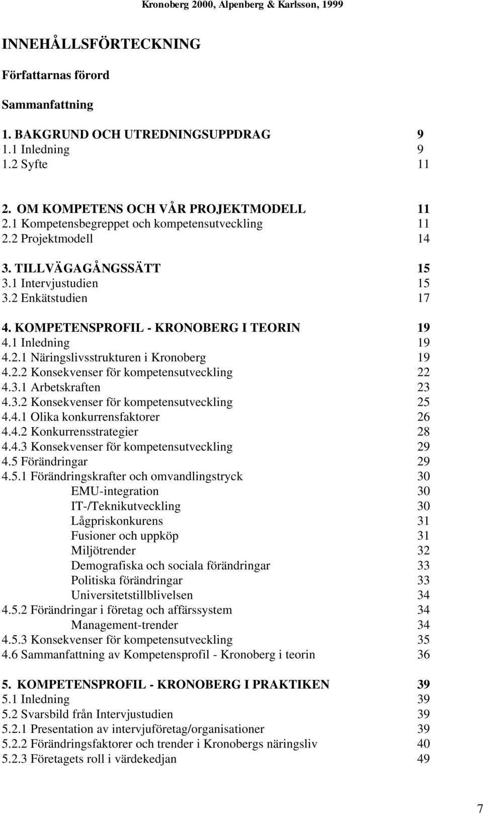 2.2 Konsekvenser för kompetensutveckling 22 4.3.1 Arbetskraften 23 4.3.2 Konsekvenser för kompetensutveckling 25 4.4.1 Olika konkurrensfaktorer 26 4.4.2 Konkurrensstrategier 28 4.4.3 Konsekvenser för kompetensutveckling 29 4.