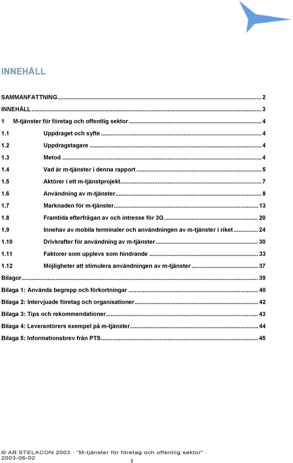 9 Innehav av mobila terminaler och användningen av m-tjänster i riket... 24 1.10 Drivkrafter för användning av m-tjänster... 30 1.11 Faktorer som upplevs som hindrande... 33 1.