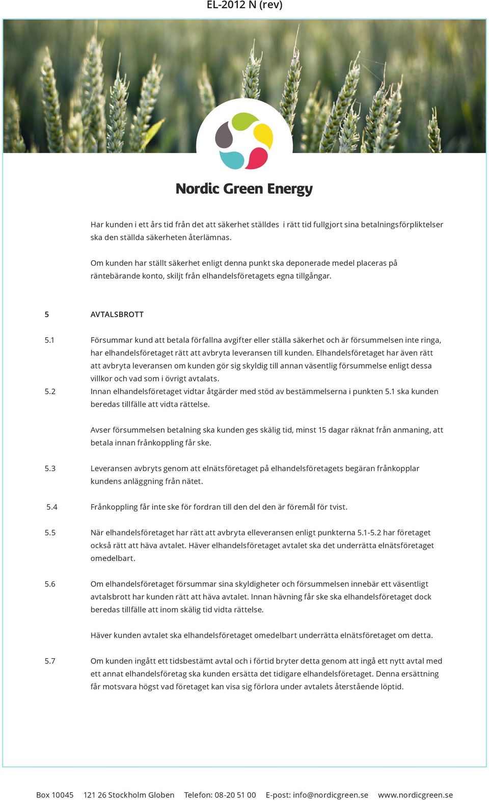 1 Försummar kund att betala förfallna avgifter eller ställa säkerhet och är försum melsen inte ringa, har elhandelsföretaget rätt att avbryta le veransen till kunden.