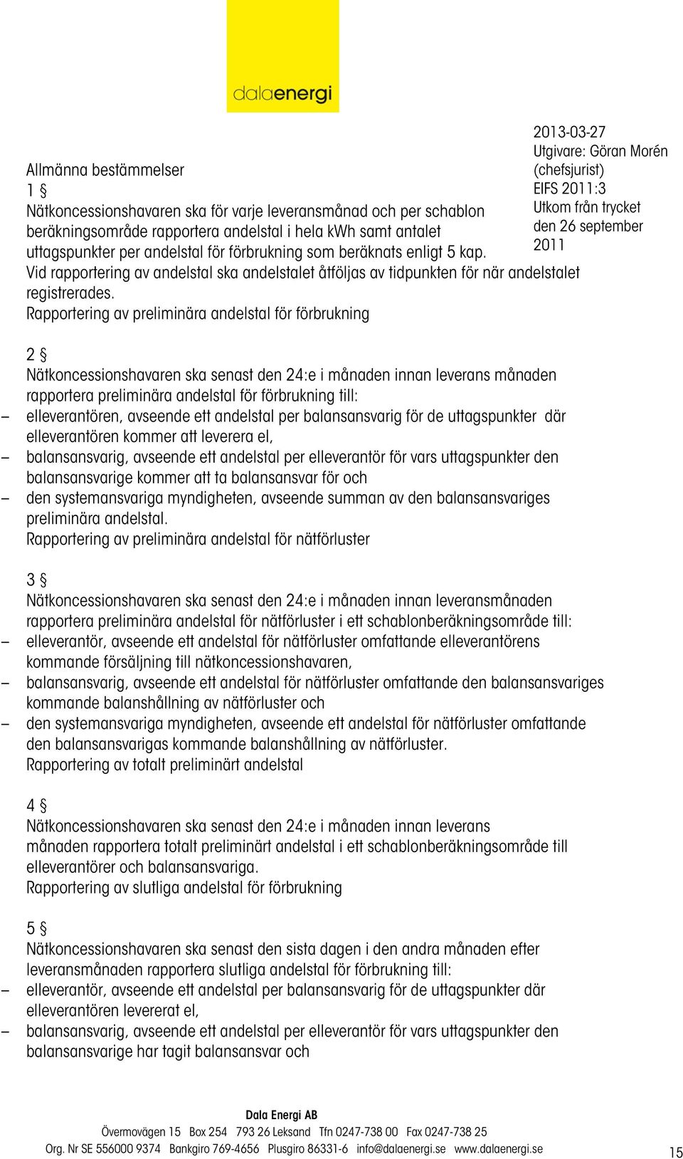 Rapportering av preliminära andelstal för förbrukning 2 Nätkoncessionshavaren ska senast den 24:e i månaden innan leverans månaden rapportera preliminära andelstal för förbrukning till: