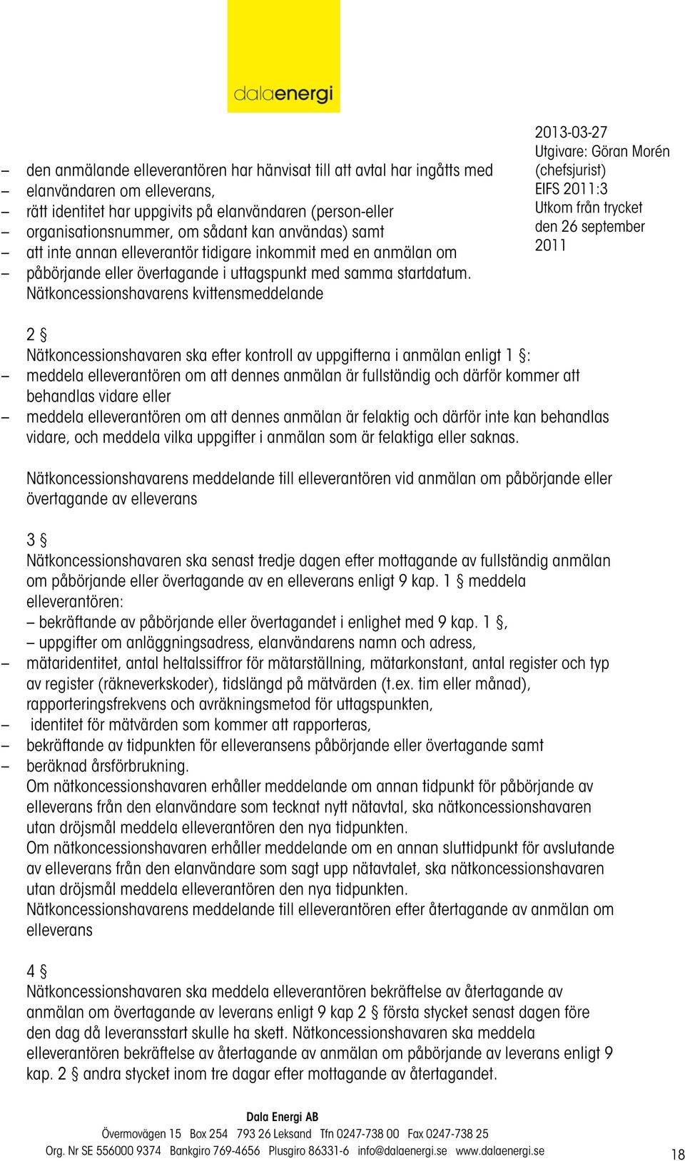 Nätkoncessionshavarens kvittensmeddelande EIFS :3 2 Nätkoncessionshavaren ska efter kontroll av uppgifterna i anmälan enligt 1 : meddela elleverantören om att dennes anmälan är fullständig och därför