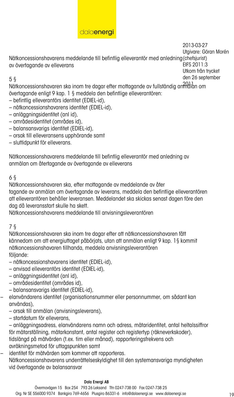 1 meddela den befintlige elleverantören: befintlig elleverantörs identitet (EDIEL-id), nätkoncessionshavarens identitet (EDIEL-id), anläggningsidentitet (anl id), områdesidentitet (områdes id),