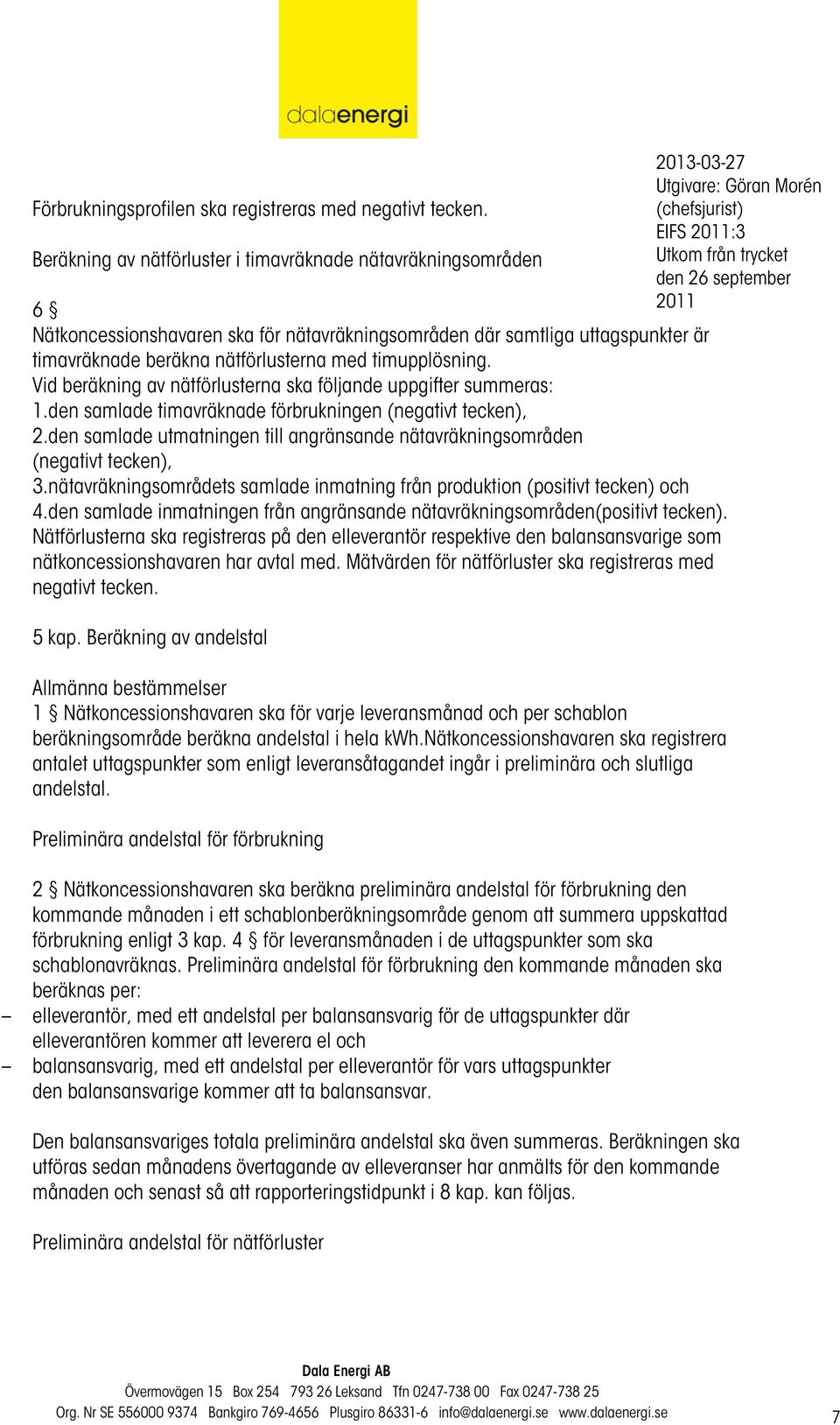 timupplösning. Vid beräkning av nätförlusterna ska följande uppgifter summeras: 1.den samlade timavräknade förbrukningen (negativt tecken), 2.