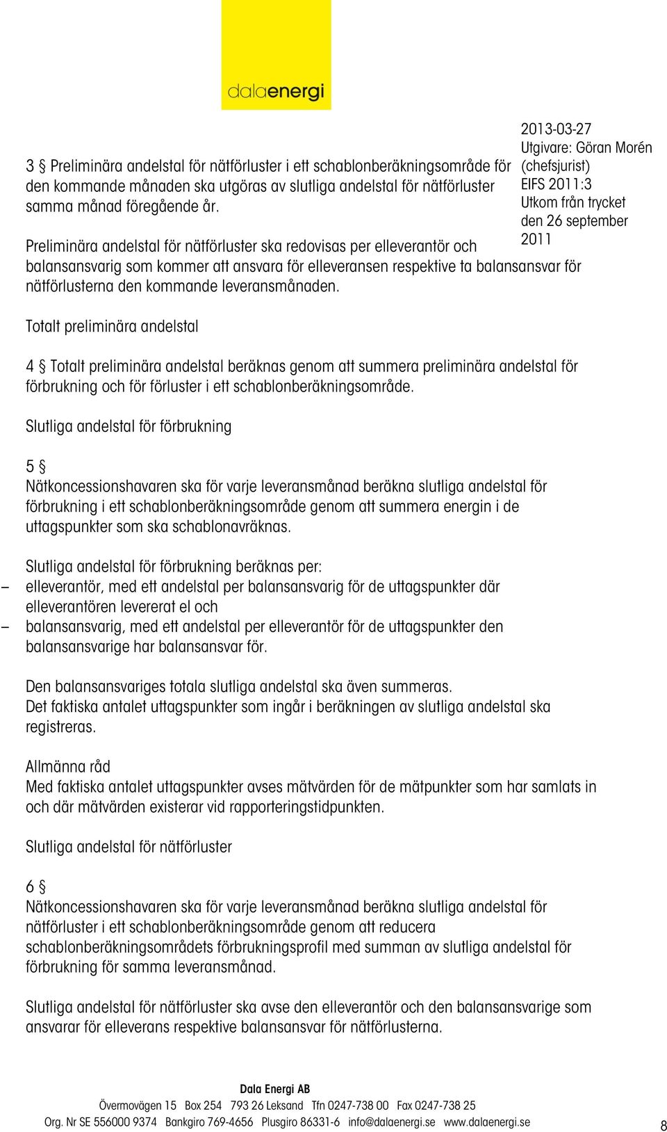 leveransmånaden. Totalt preliminära andelstal 4 Totalt preliminära andelstal beräknas genom att summera preliminära andelstal för förbrukning och för förluster i ett schablonberäkningsområde.