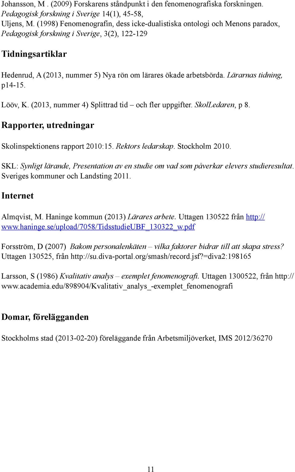 arbetsbörda. Lärarnas tidning, p14-15. Lööv, K. (2013, nummer 4) Splittrad tid och fler uppgifter. SkolLedaren, p 8. Rapporter, utredningar Skolinspektionens rapport 2010:15. Rektors ledarskap.