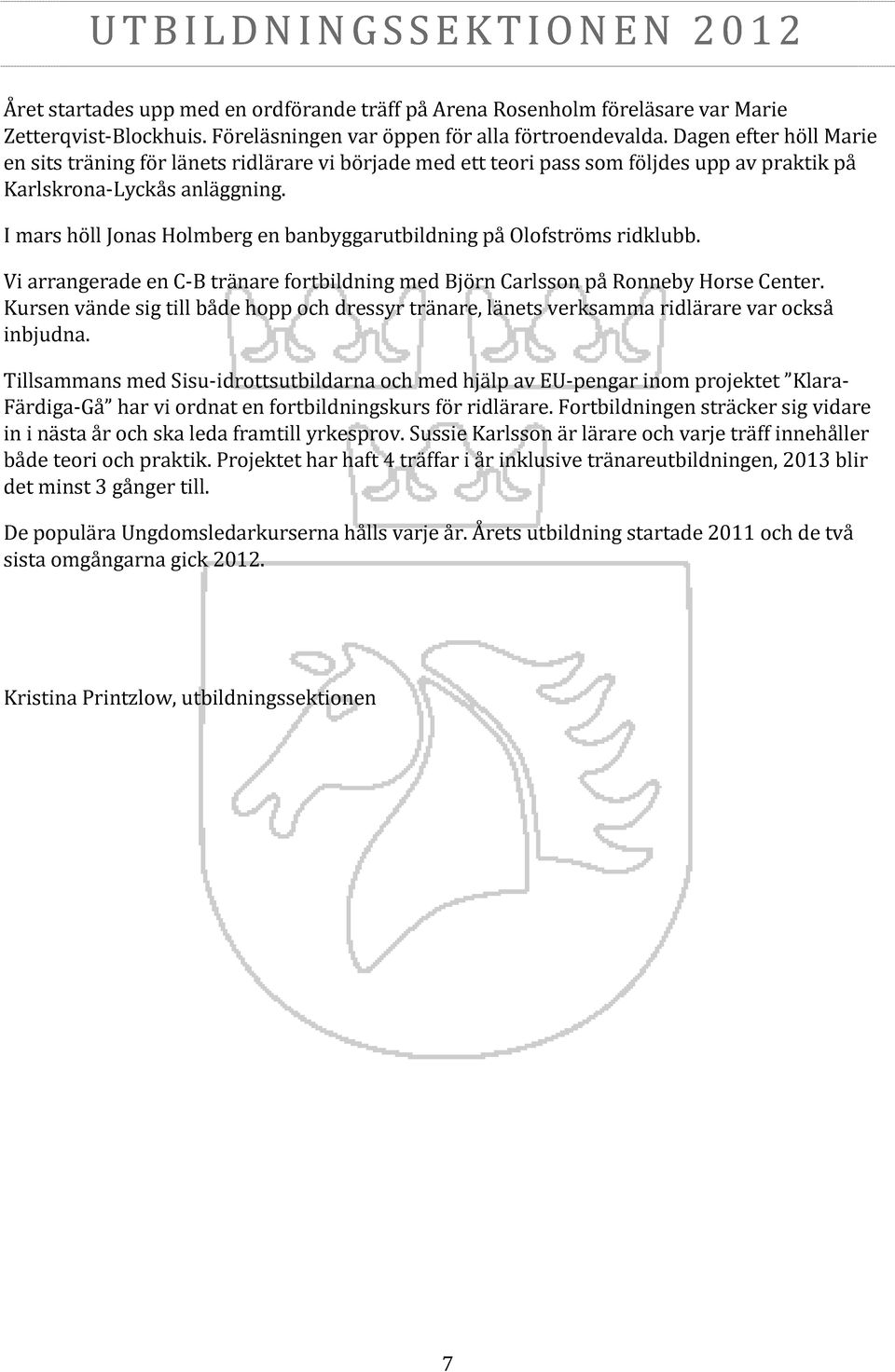 I mars höll Jonas Holmberg en banbyggarutbildning på Olofströms ridklubb. Vi arrangerade en C-B tränare fortbildning med Björn Carlsson på Ronneby Horse Center.