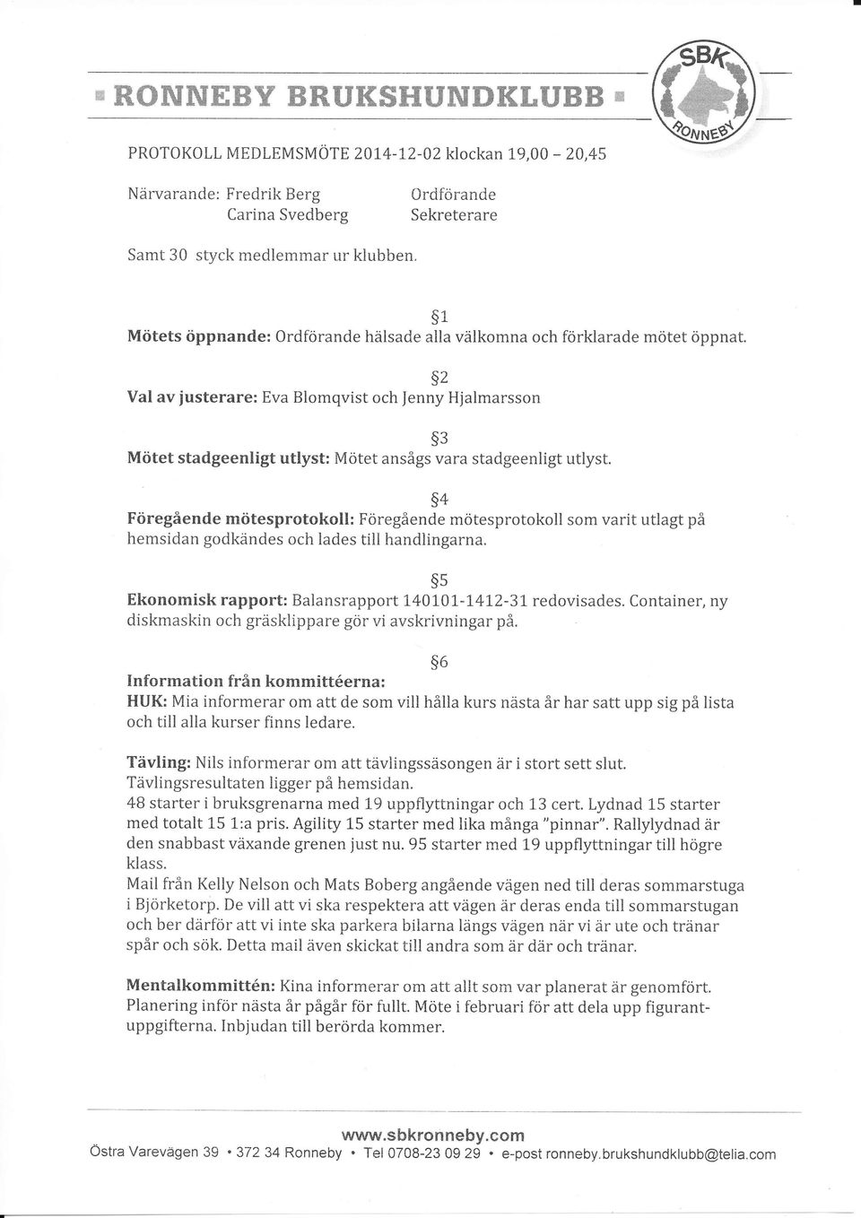 s2 Val av iusterare: Eva Blomqvist och Jenny Hjalmarsson s3 Mötet stadgeenligt utlyst: Mötet ansågs vara stadgeenligt utlyst.