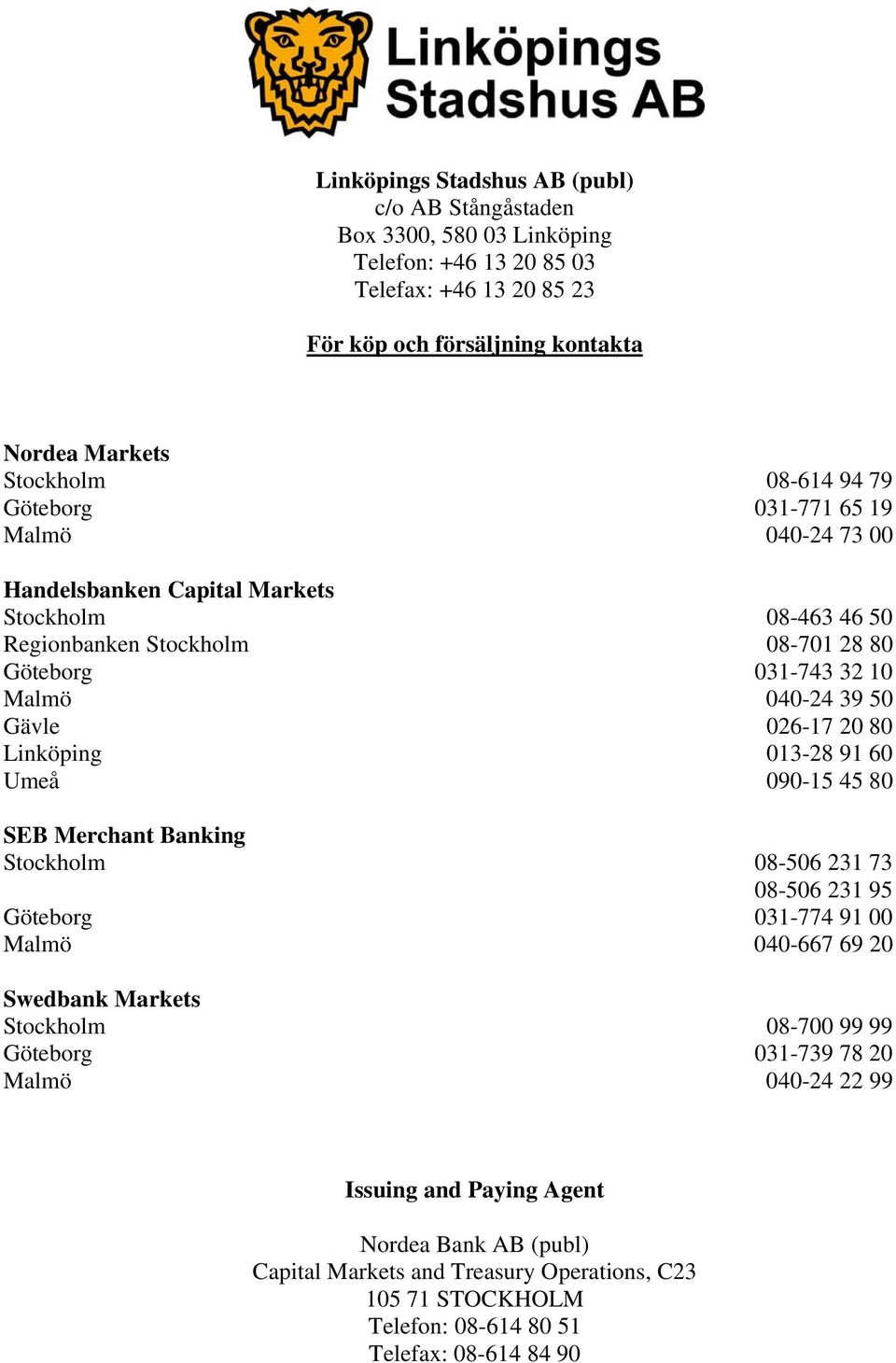 20 80 Linköping 013-28 91 60 Umeå 090-15 45 80 SEB Merchant Banking Stockholm 08-506 231 73 08-506 231 95 Göteborg 031-774 91 00 Malmö 040-667 69 20 Swedbank Markets Stockholm 08-700 99 99