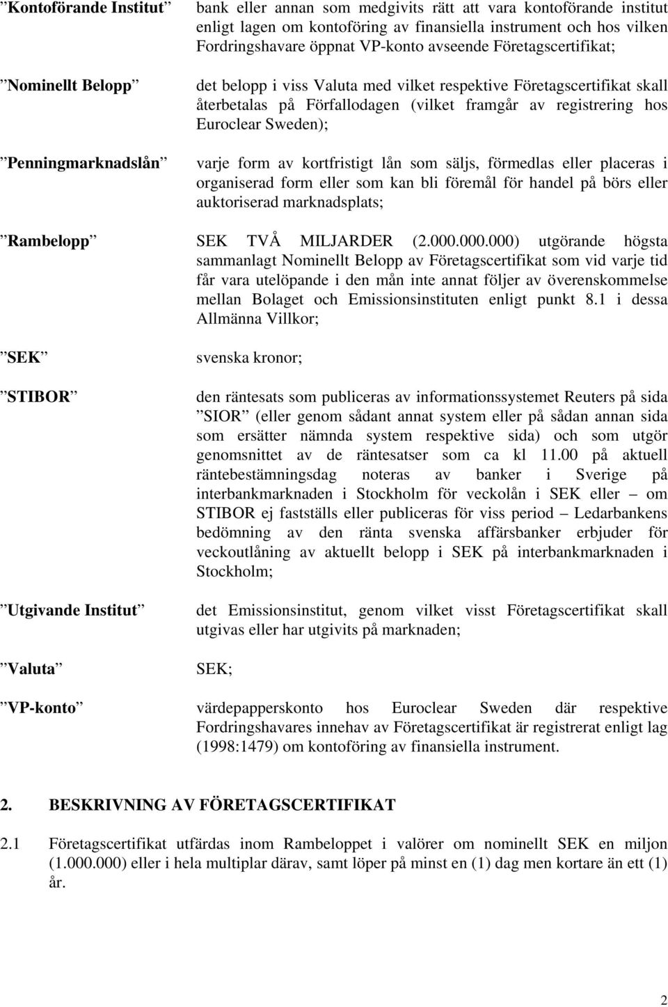 Euroclear Sweden); varje form av kortfristigt lån som säljs, förmedlas eller placeras i organiserad form eller som kan bli föremål för handel på börs eller auktoriserad marknadsplats; Rambelopp SEK