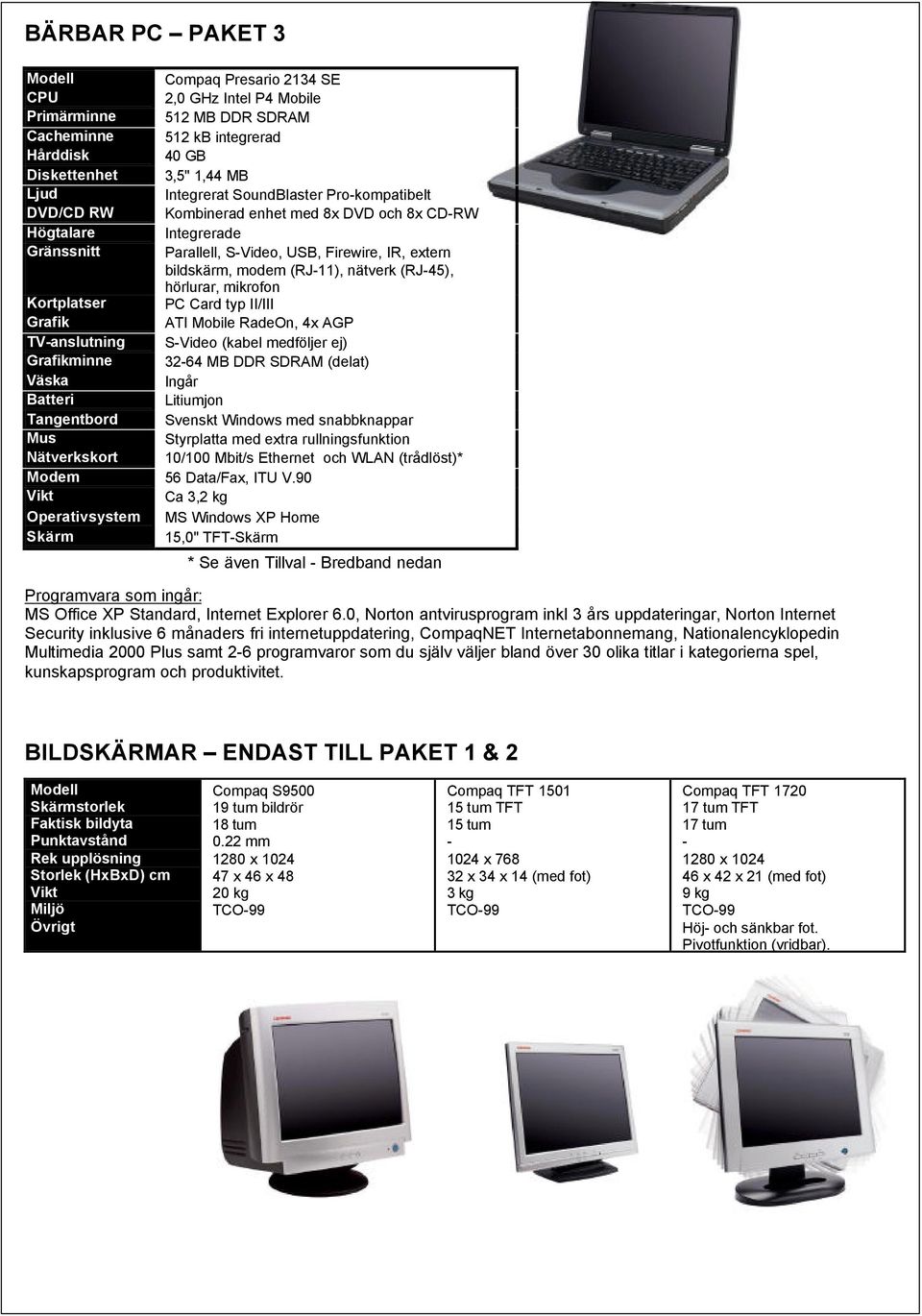 hörlurar, mikrofon PC Card typ II/III ATI Mobile RadeOn, 4x AGP S-Video (kabel medföljer ej) 32-64 MB DDR SDRAM (delat) Ingår Litiumjon Svenskt Windows med snabbknappar Styrplatta med extra