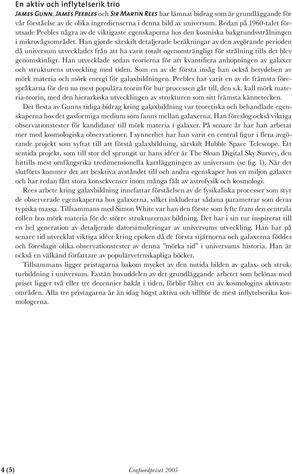 Han gjorde särskilt detaljerade beräkningar av den avgörande perioden då universum utvecklades från att ha varit totalt ogenomträngligt för strålning tills det blev genomskinligt.