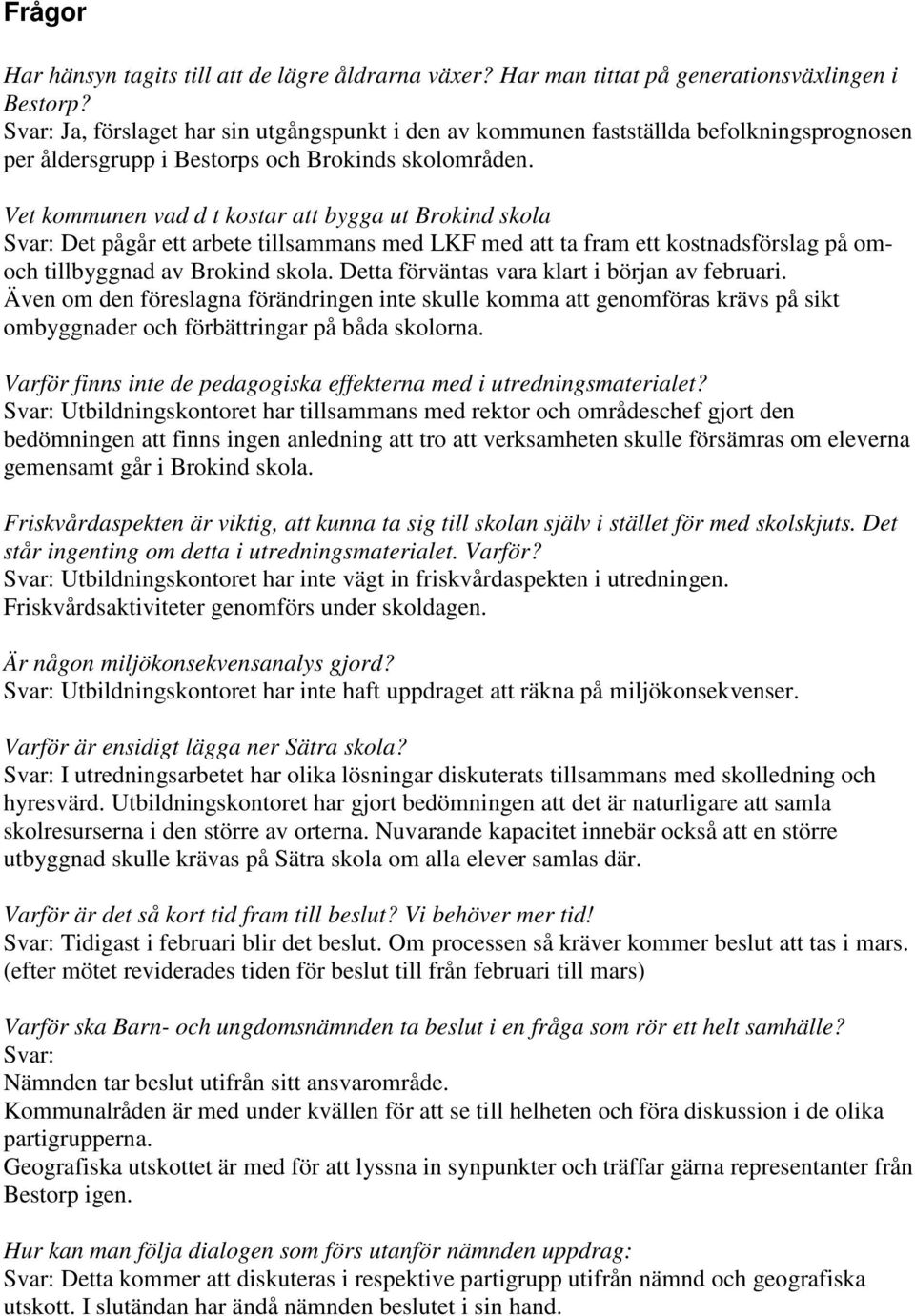 Vet kommunen vad d t kostar att bygga ut Brokind skola Svar: Det pågår ett arbete tillsammans med LKF med att ta fram ett kostnadsförslag på omoch tillbyggnad av Brokind skola.