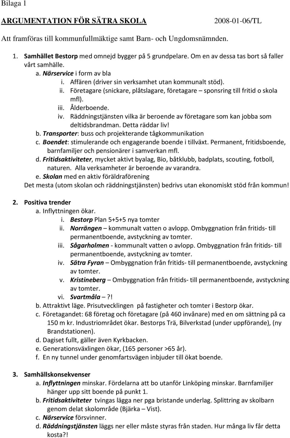 Företagare (snickare, plåtslagare, företagare sponsring till fritid o skola mfl). iii. Ålderboende. iv. Räddningstjänsten vilka är beroende av företagare som kan jobba som deltidsbrandman.