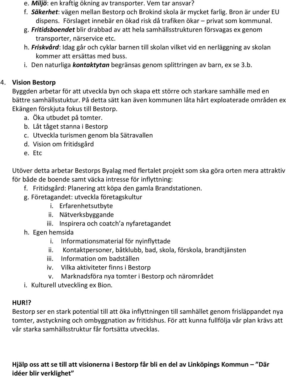 la samhällsstrukturen försvagas ex genom transporter, närservice etc. h. Friskvård: Idag går och cyklar barnen till skolan vilket vid en nerläggning av skolan kommer att ersättas med buss. i.