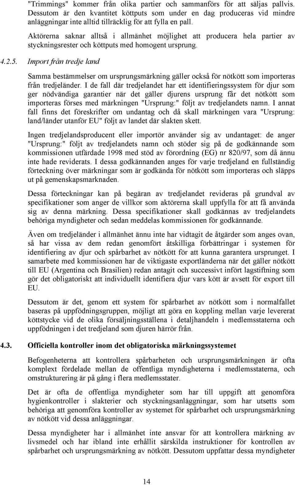 Aktörerna saknar alltså i allmänhet möjlighet att producera hela partier av styckningsrester och köttputs med homogent ursprung. 4.2.5.