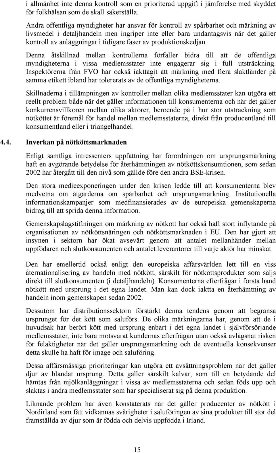 tidigare faser av produktionskedjan. Denna åtskillnad mellan kontrollerna förfaller bidra till att de offentliga myndigheterna i vissa medlemsstater inte engagerar sig i full utsträckning.