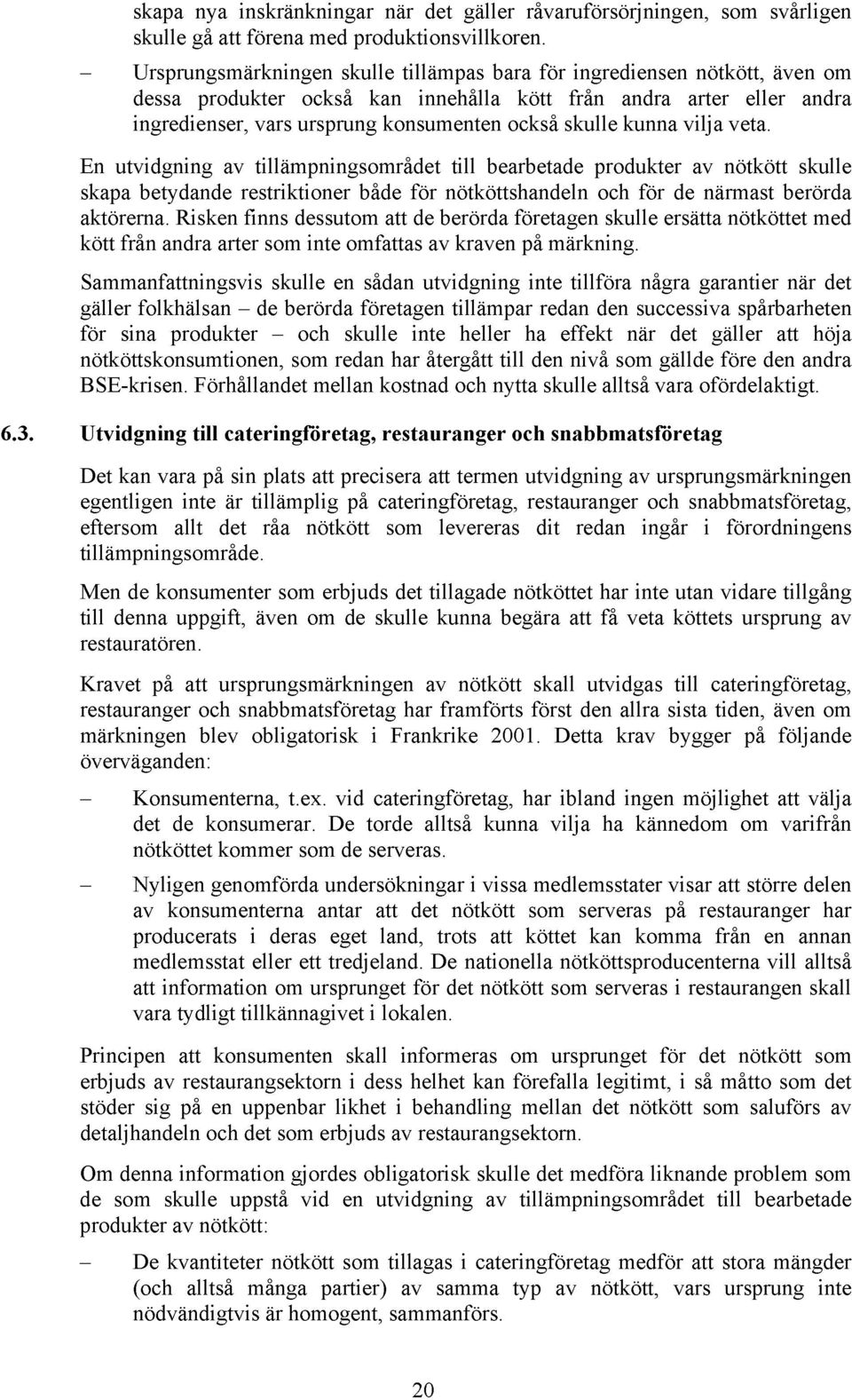 kunna vilja veta. En utvidgning av tillämpningsområdet till bearbetade produkter av nötkött skulle skapa betydande restriktioner både för nötköttshandeln och för de närmast berörda aktörerna.