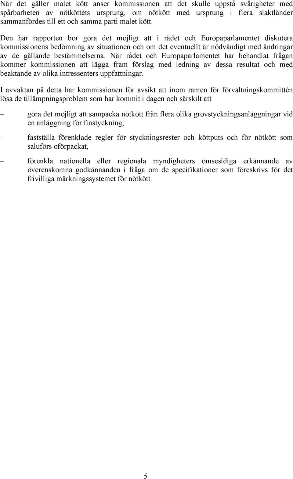 Den här rapporten bör göra det möjligt att i rådet och Europaparlamentet diskutera kommissionens bedömning av situationen och om det eventuellt är nödvändigt med ändringar av de gällande