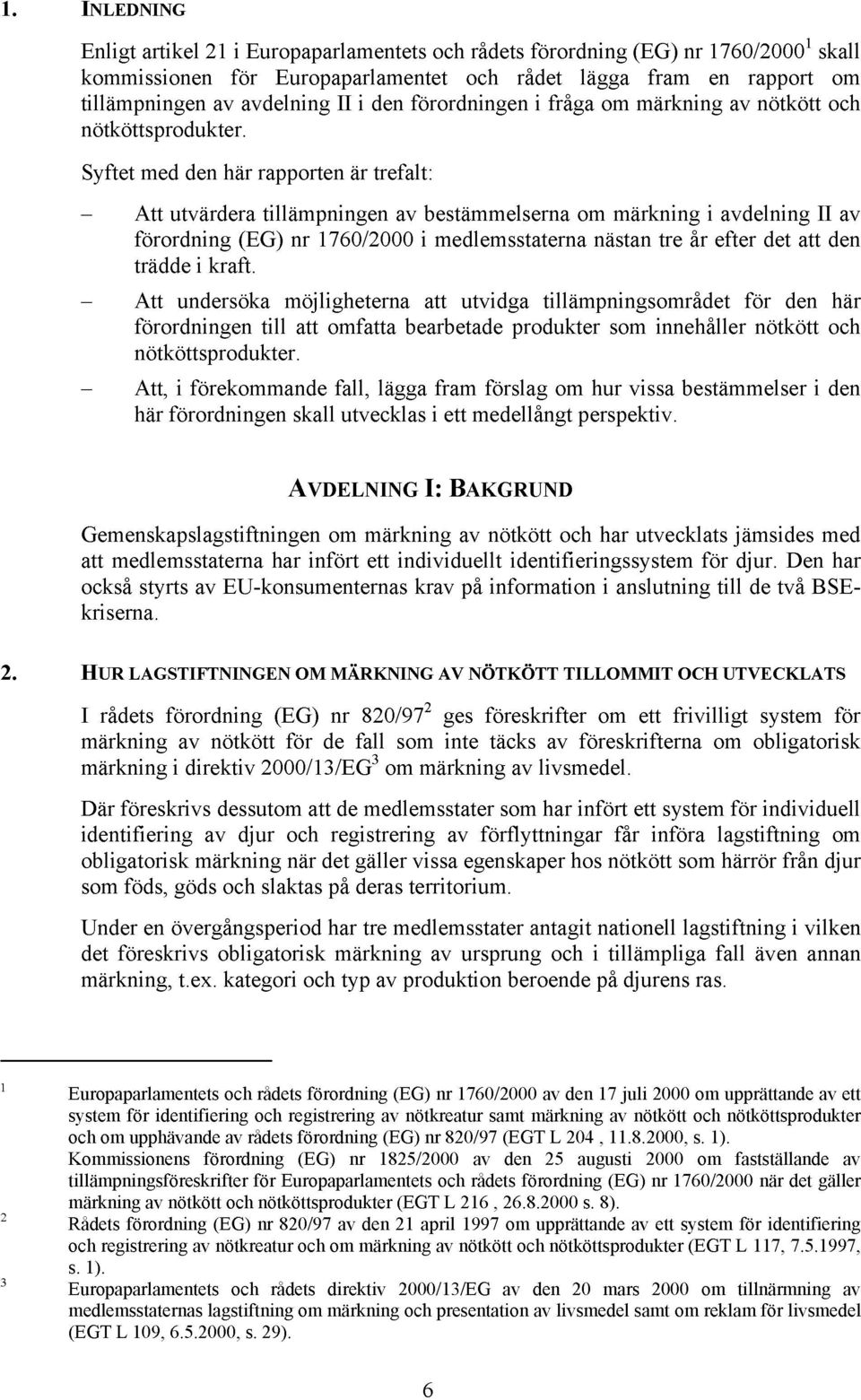 Syftet med den här rapporten är trefalt: Att utvärdera tillämpningen av bestämmelserna om märkning i avdelning II av förordning (EG) nr 1760/2000 i medlemsstaterna nästan tre år efter det att den