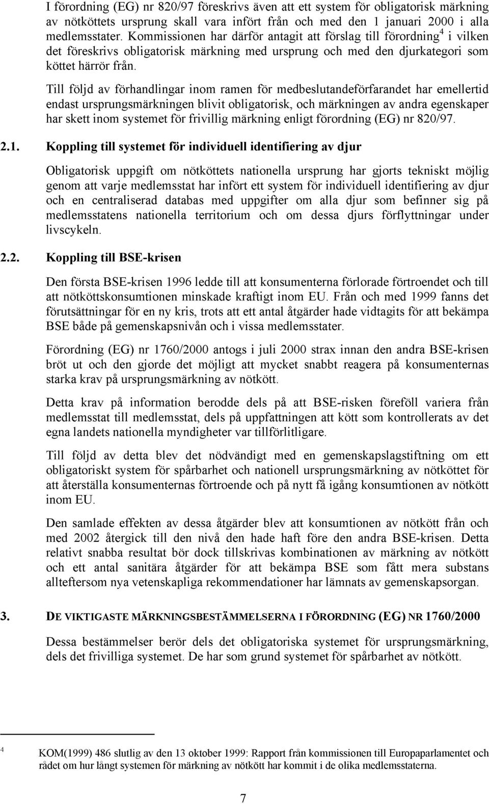 Till följd av förhandlingar inom ramen för medbeslutandeförfarandet har emellertid endast ursprungsmärkningen blivit obligatorisk, och märkningen av andra egenskaper har skett inom systemet för