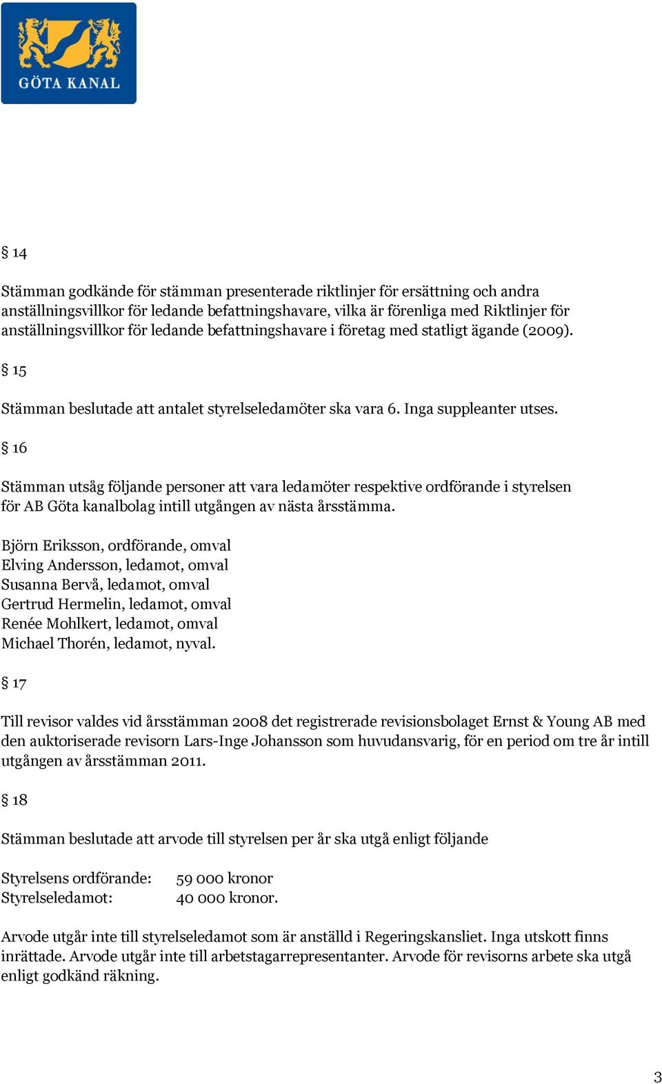 16 Stämman utsåg följande personer att vara ledamöter respektive ordförande i styrelsen för AB Göta kanalbolag intill utgången av nästa årsstämma.