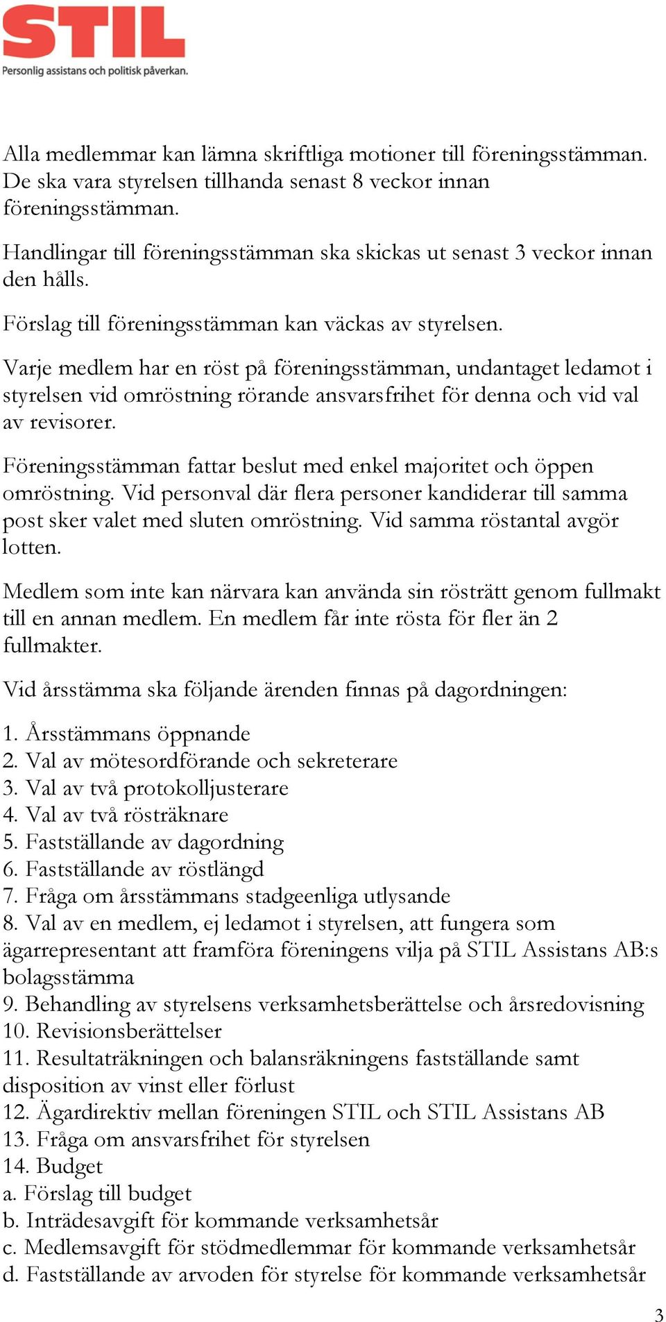 Varje medlem har en röst på föreningsstämman, undantaget ledamot i styrelsen vid omröstning rörande ansvarsfrihet för denna och vid val av revisorer.