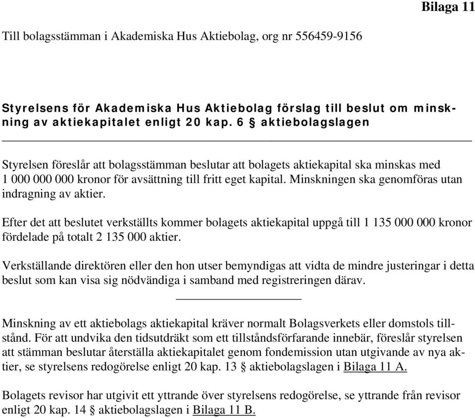 Minskningen ska genomföras utan indragning av aktier. Efter det att beslutet verkställts kommer bolagets aktiekapital uppgå till 1 135 000 000 kronor fördelade på totalt 2 135 000 aktier.