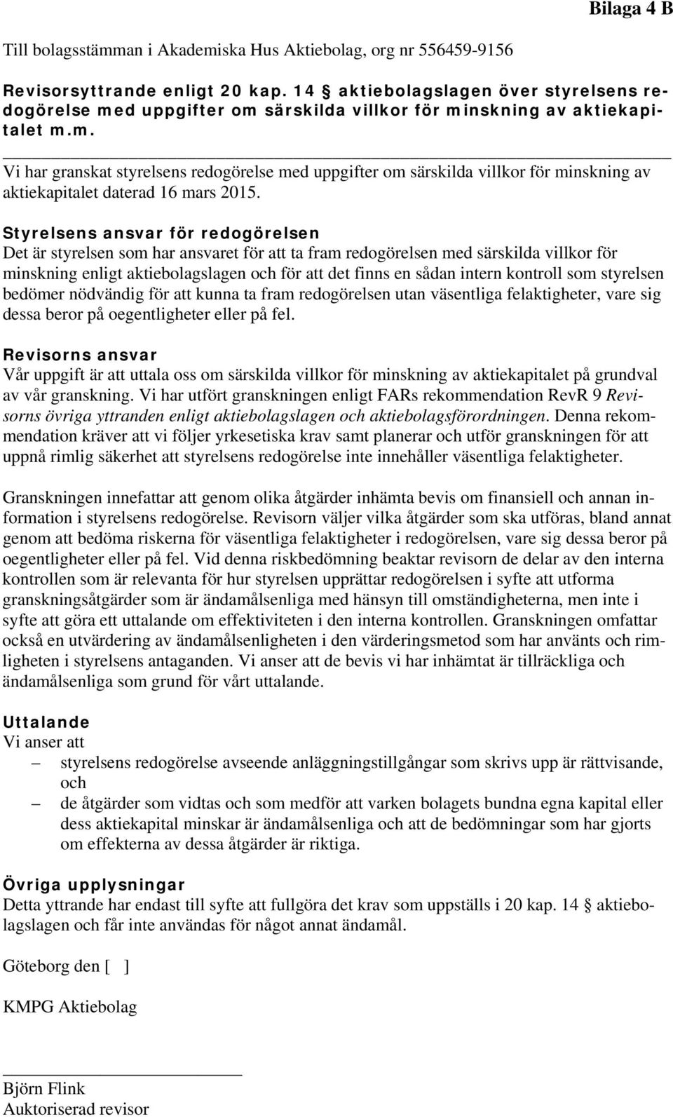 Styrelsens ansvar för redogörelsen Det är styrelsen som har ansvaret för att ta fram redogörelsen med särskilda villkor för minskning enligt aktiebolagslagen och för att det finns en sådan intern