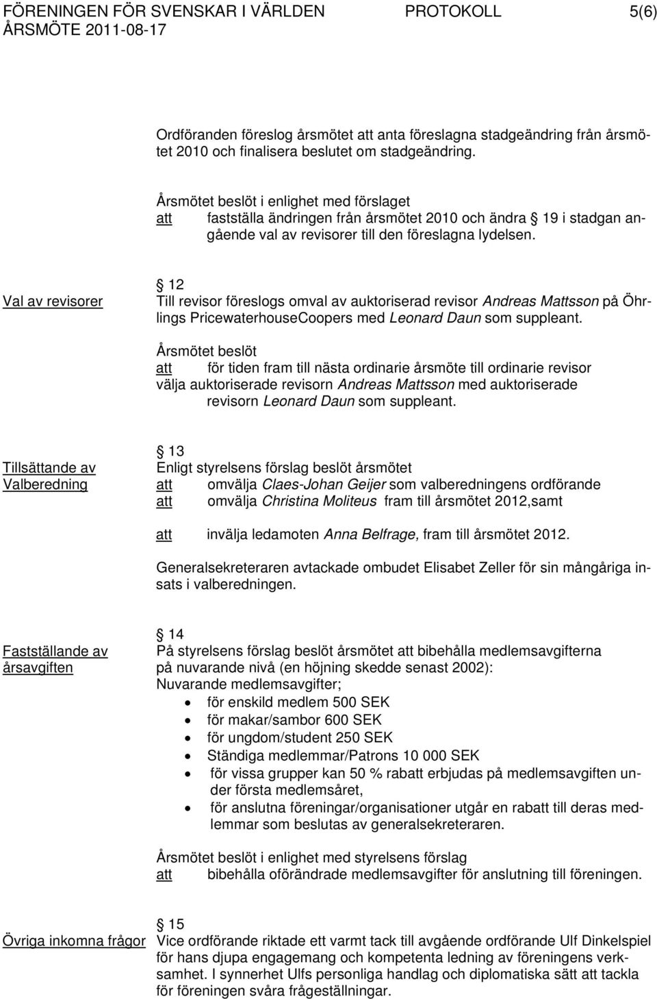 Val av revisorer 12 Till revisor föreslogs omval av auktoriserad revisor Andreas Mattsson på Öhrlings PricewaterhouseCoopers med Leonard Daun som suppleant.