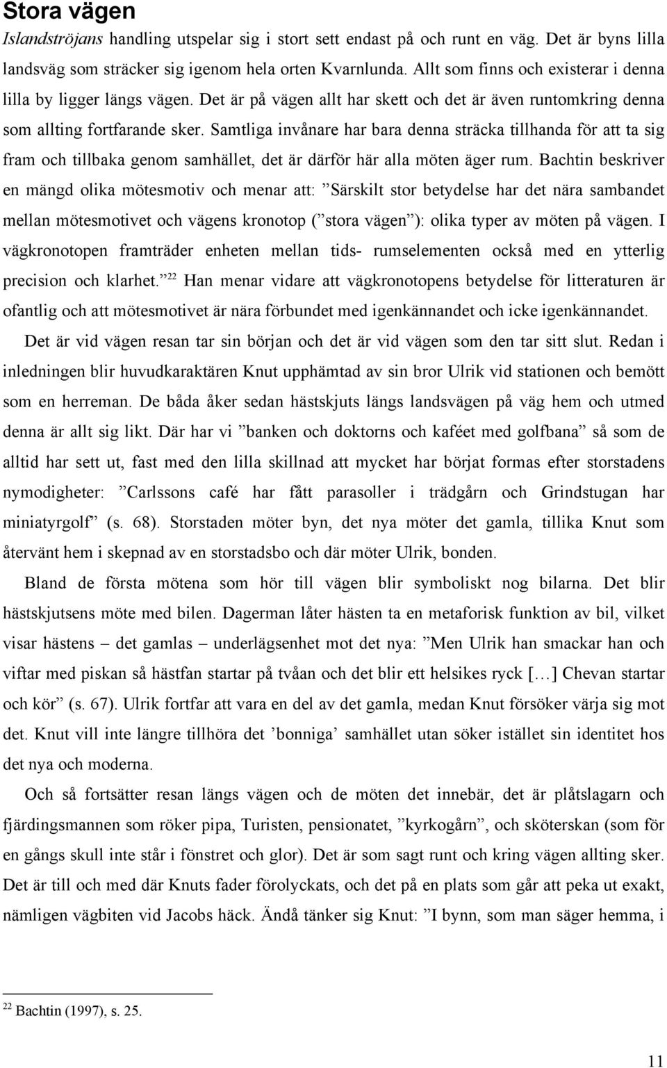 Samtliga invånare har bara denna sträcka tillhanda för att ta sig fram och tillbaka genom samhället, det är därför här alla möten äger rum.