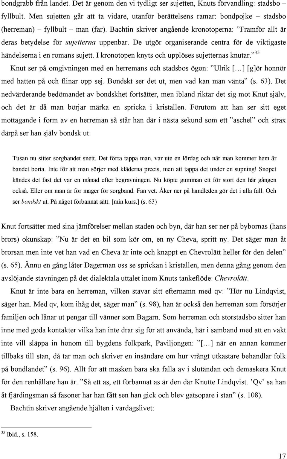 Bachtin skriver angående kronotoperna: Framför allt är deras betydelse för sujetterna uppenbar. De utgör organiserande centra för de viktigaste händelserna i en romans sujett.