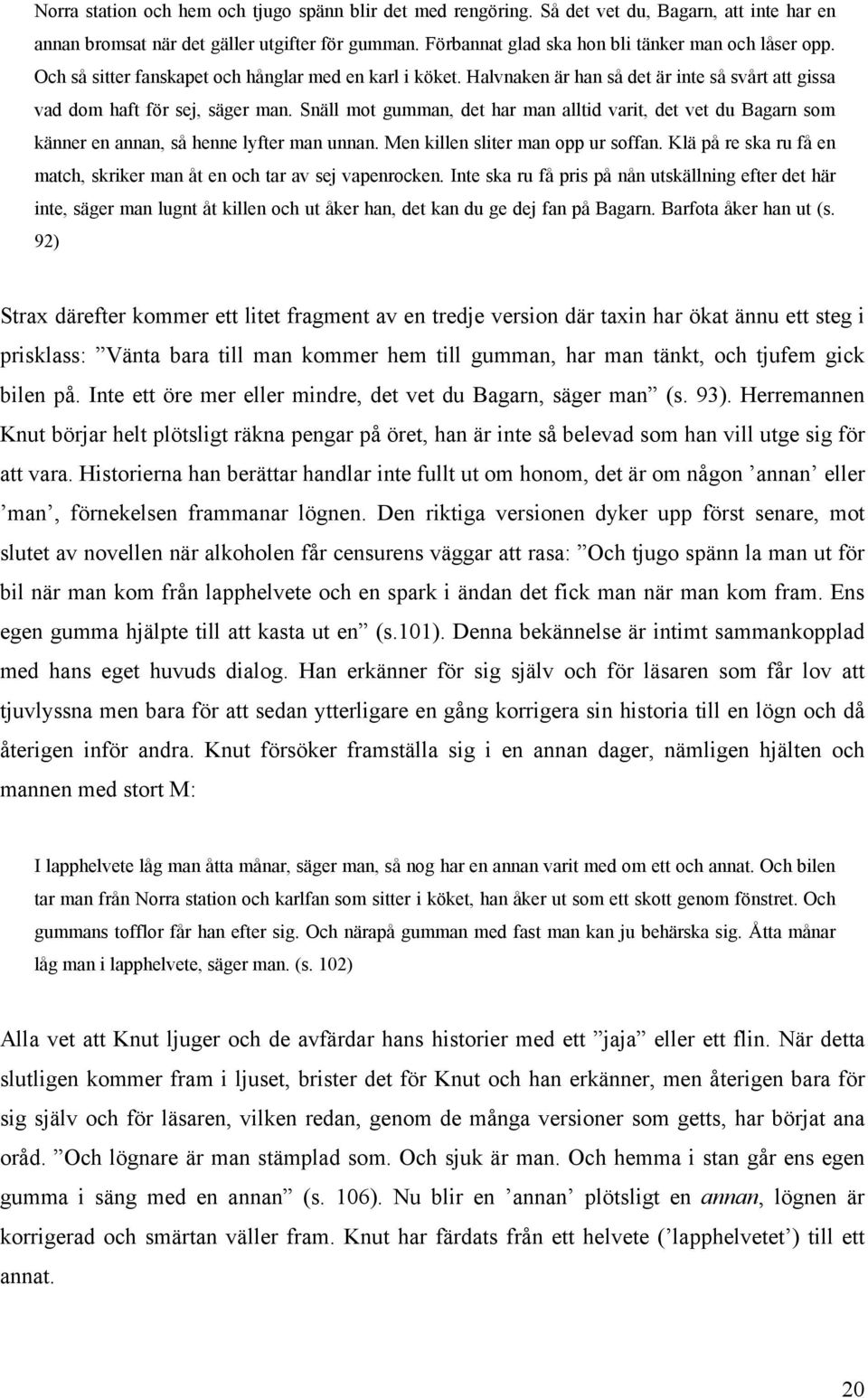 Snäll mot gumman, det har man alltid varit, det vet du Bagarn som känner en annan, så henne lyfter man unnan. Men killen sliter man opp ur soffan.