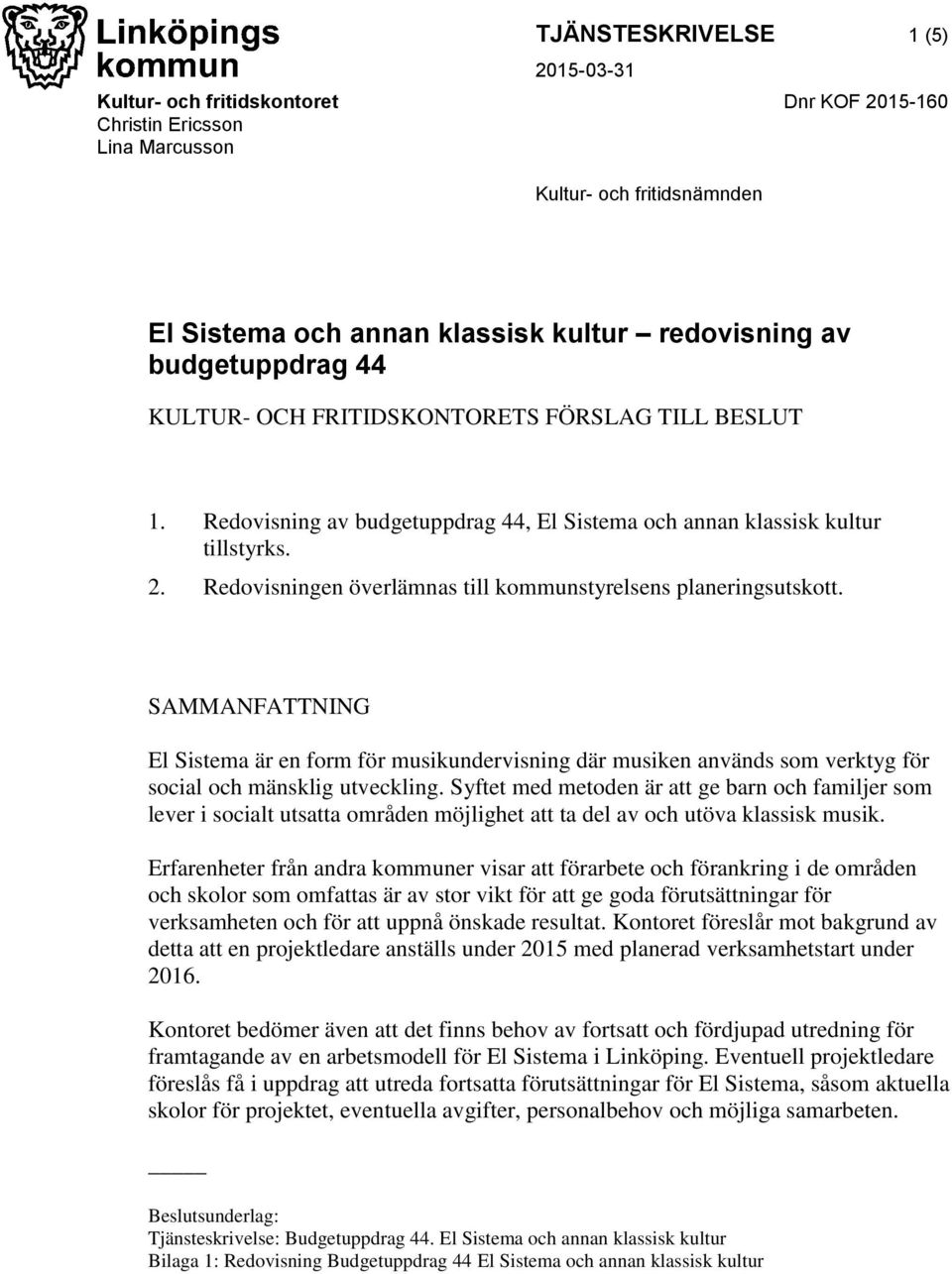 Redovisningen överlämnas till kommunstyrelsens planeringsutskott. SAMMANFATTNING El Sistema är en form för musikundervisning där musiken används som verktyg för social och mänsklig utveckling.