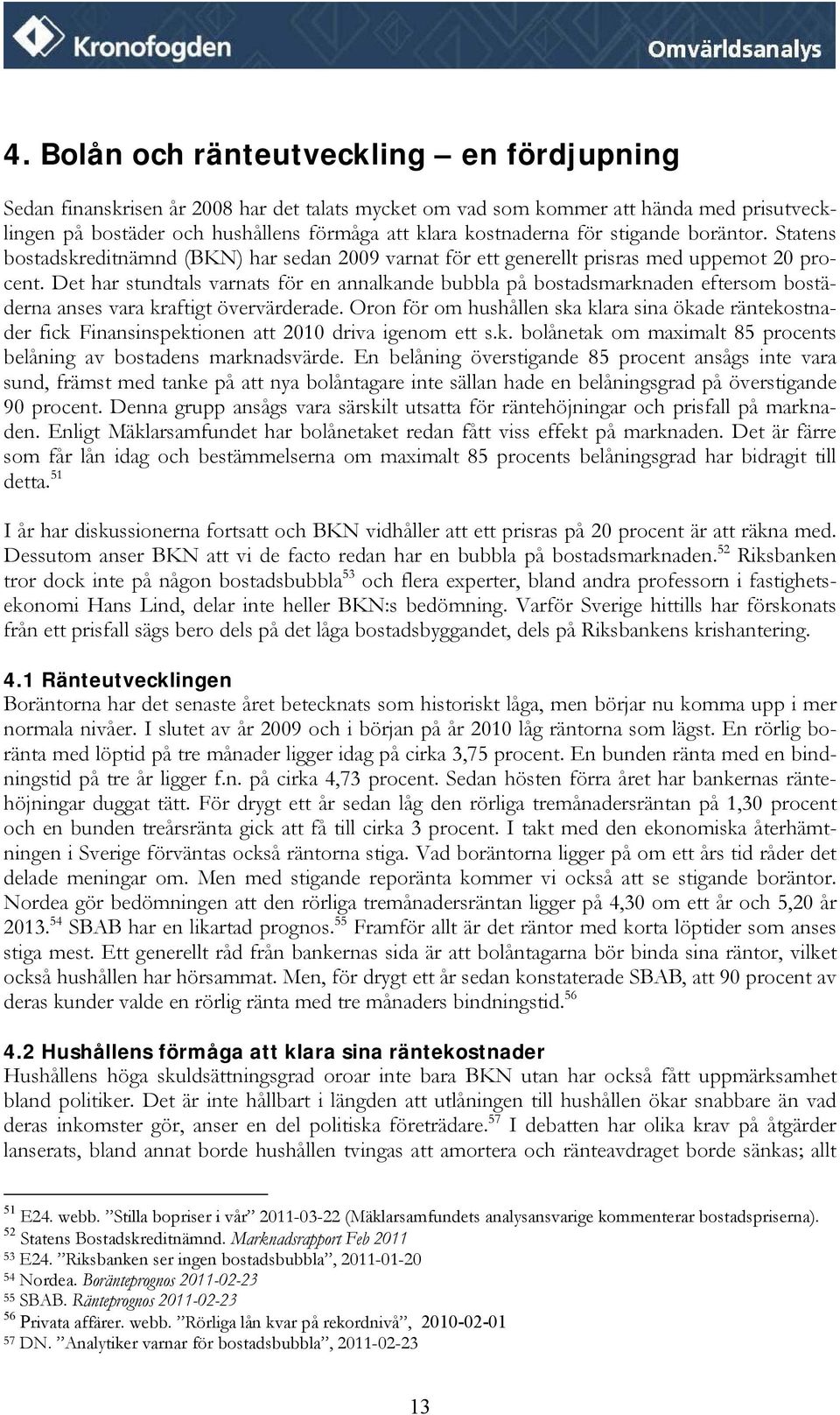 Det har stundtals varnats för en annalkande bubbla på bostadsmarknaden eftersom bostäderna anses vara kraftigt övervärderade.