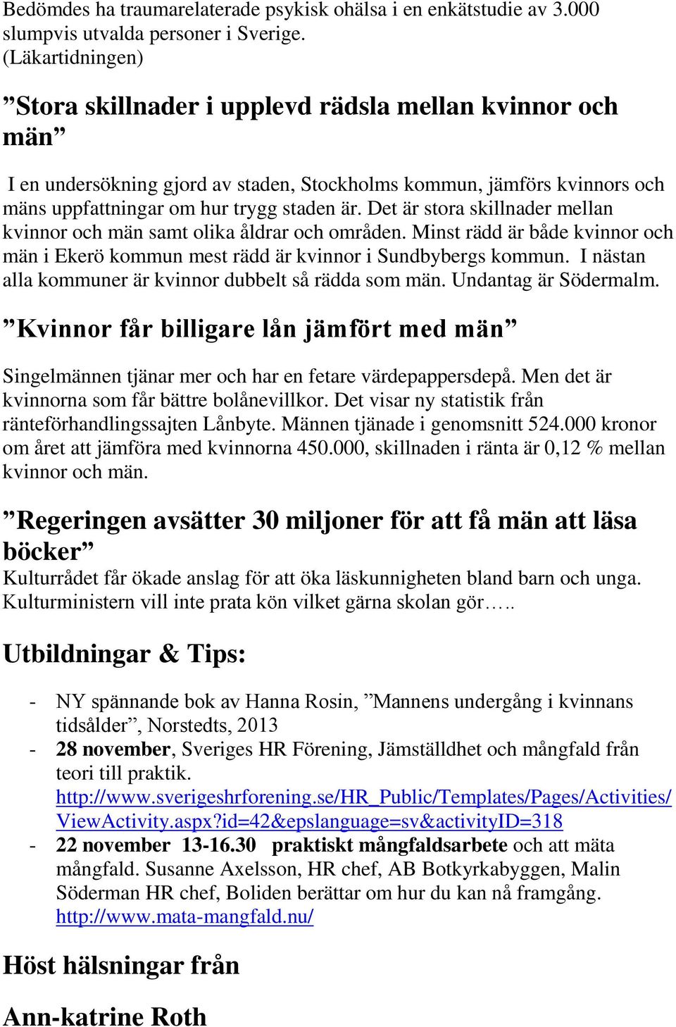 Det är stora skillnader mellan kvinnor och män samt olika åldrar och områden. Minst rädd är både kvinnor och män i Ekerö kommun mest rädd är kvinnor i Sundbybergs kommun.