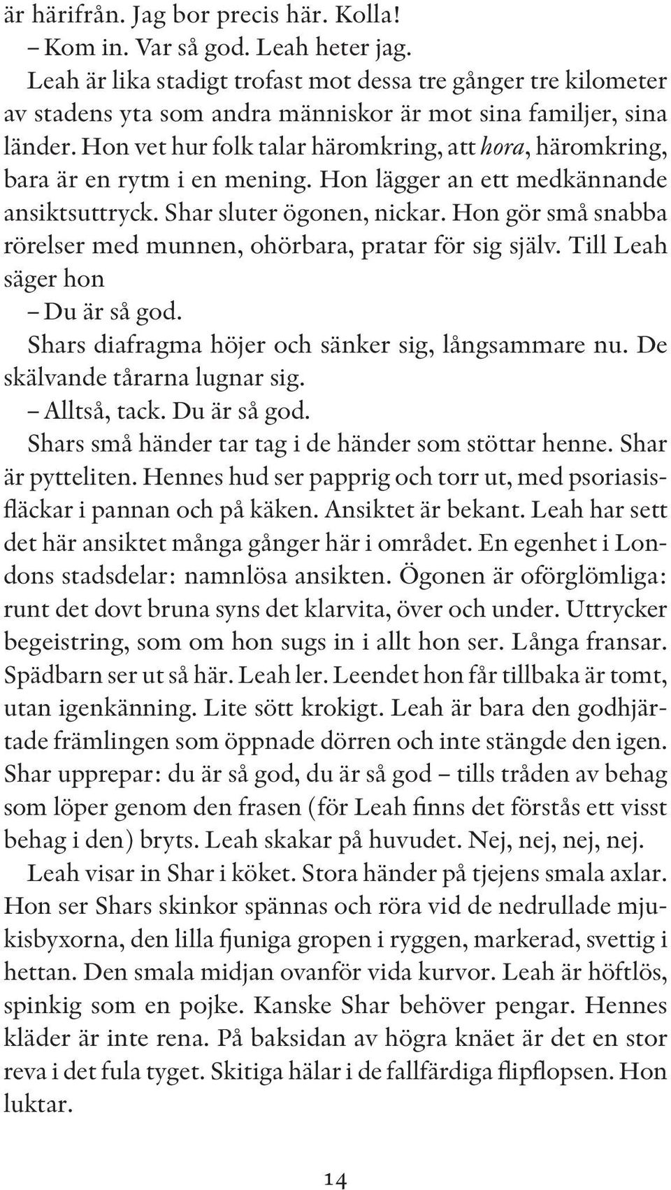 Hon vet hur folk talar häromkring, att hora, häromkring, bara är en rytm i en mening. Hon lägger an ett medkännande ansiktsuttryck. Shar sluter ögonen, nickar.