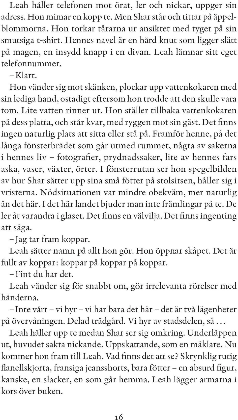 Hon vänder sig mot skänken, plockar upp vattenkokaren med sin lediga hand, ostadigt eftersom hon trodde att den skulle vara tom. Lite vatten rinner ut.