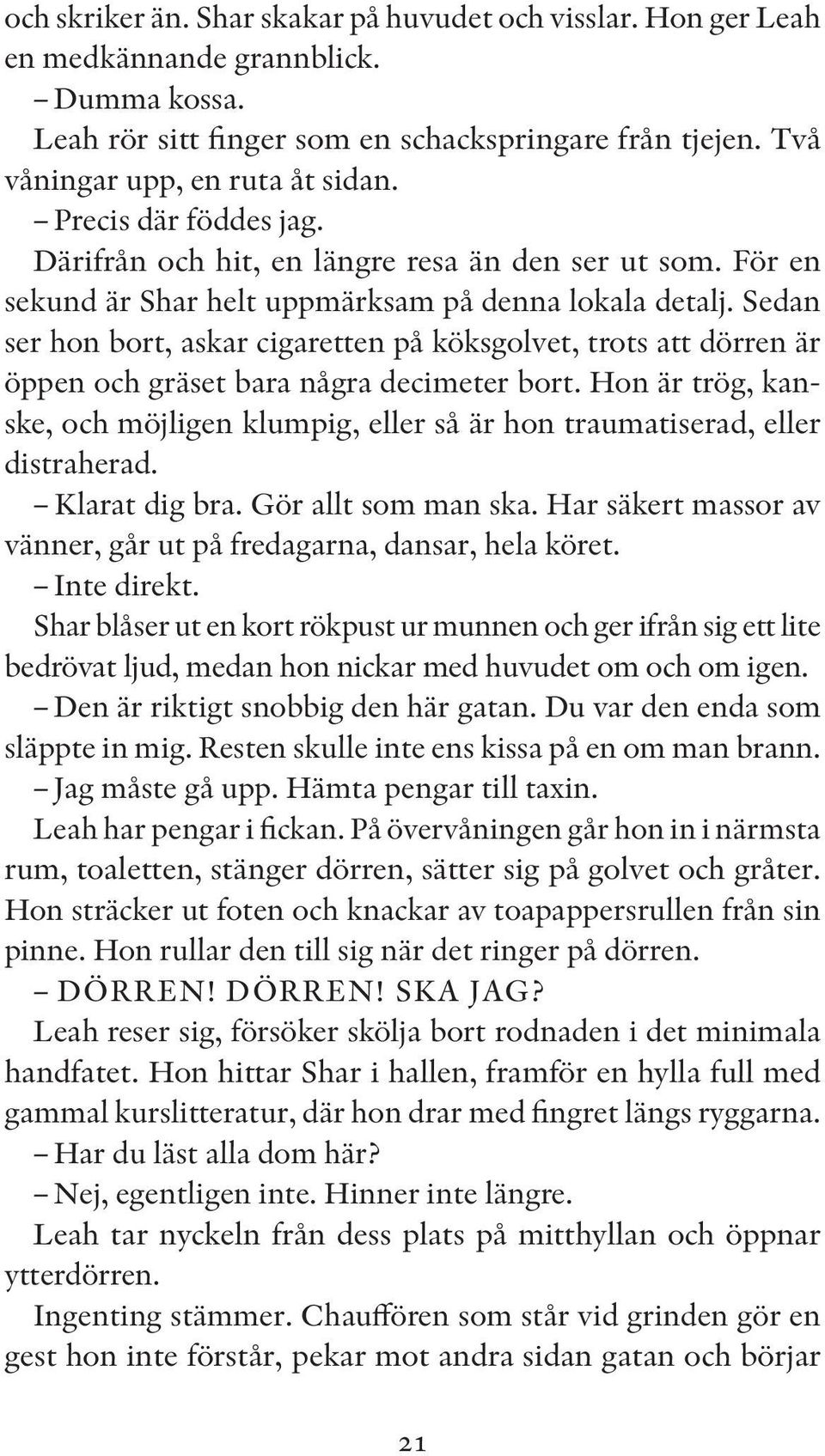 Sedan ser hon bort, askar cigaretten på köksgolvet, trots att dörren är öppen och gräset bara några decimeter bort.