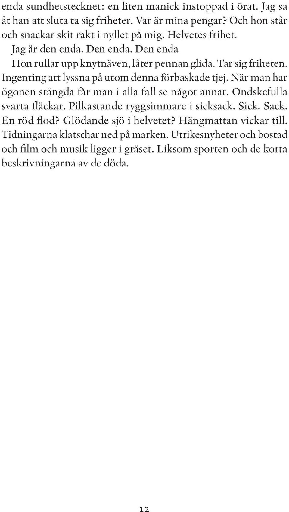 När man har ögonen stängda får man i alla fall se något annat. Ondskefulla svarta fläckar. Pilkastande ryggsimmare i sicksack. Sick. Sack. En röd flod?