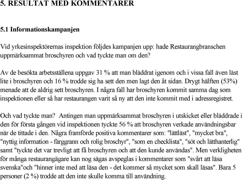 Drygt hälften (53%) menade att de aldrig sett broschyren. I några fall har broschyren kommit samma dag som inspektionen eller så har restaurangen varit så ny att den inte kommit med i adressregistret.