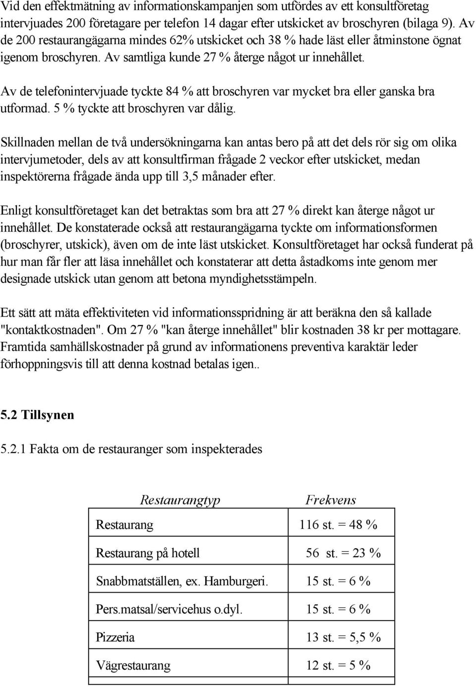 Av de telefonintervjuade tyckte 84 % att broschyren var mycket bra eller ganska bra utformad. 5 % tyckte att broschyren var dålig.